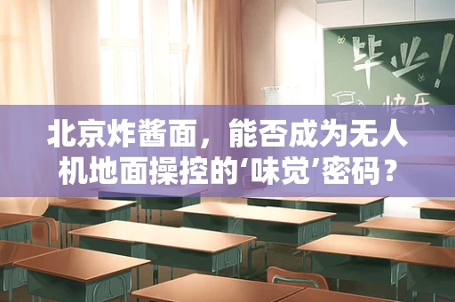 北京炸酱面，能否成为无人机地面操控的‘味觉’密码？