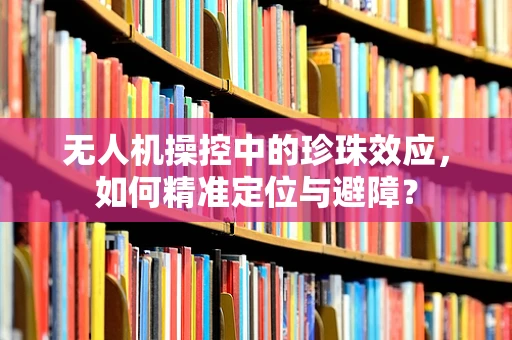 无人机操控中的珍珠效应，如何精准定位与避障？