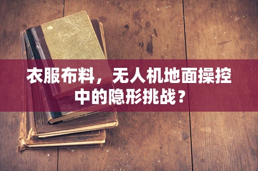 衣服布料，无人机地面操控中的隐形挑战？