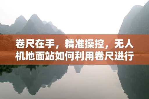 卷尺在手，精准操控，无人机地面站如何利用卷尺进行精确校准？