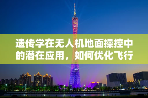 遗传学在无人机地面操控中的潜在应用，如何优化飞行性能？