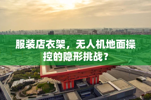 服装店衣架，无人机地面操控的隐形挑战？