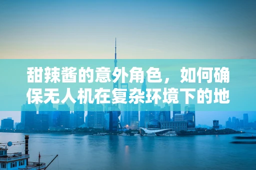 甜辣酱的意外角色，如何确保无人机在复杂环境下的地面操控安全？