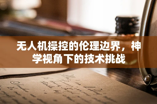 无人机操控的伦理边界，神学视角下的技术挑战