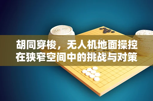 胡同穿梭，无人机地面操控在狭窄空间中的挑战与对策