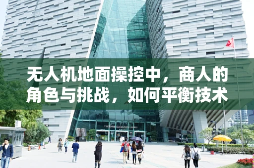 无人机地面操控中，商人的角色与挑战，如何平衡技术革新与商业利益？