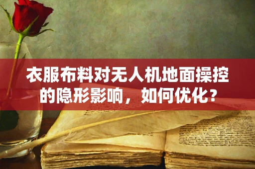 衣服布料对无人机地面操控的隐形影响，如何优化？