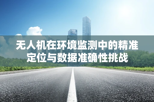 无人机在环境监测中的精准定位与数据准确性挑战