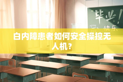 白内障患者如何安全操控无人机？