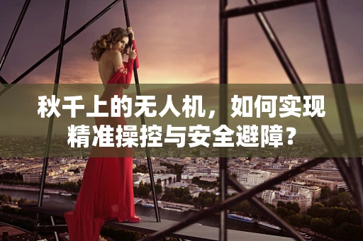 秋千上的无人机，如何实现精准操控与安全避障？