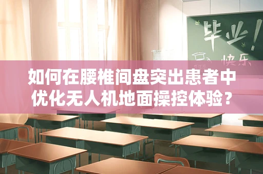 如何在腰椎间盘突出患者中优化无人机地面操控体验？
