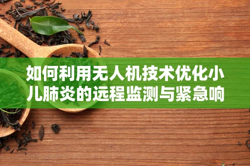 如何利用无人机技术优化小儿肺炎的远程监测与紧急响应？
