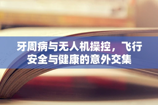牙周病与无人机操控，飞行安全与健康的意外交集