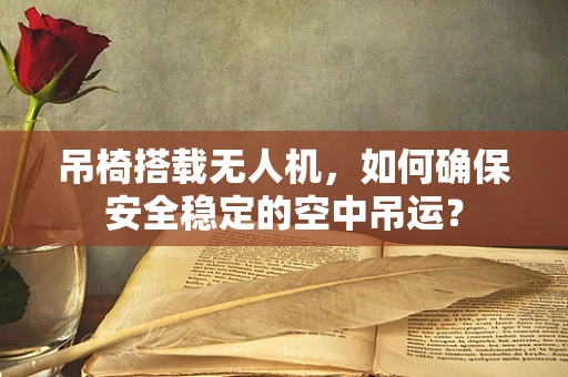 吊椅搭载无人机，如何确保安全稳定的空中吊运？