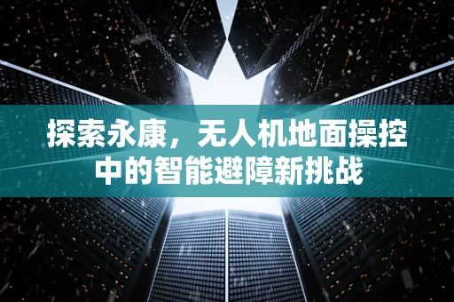 探索永康，无人机地面操控中的智能避障新挑战