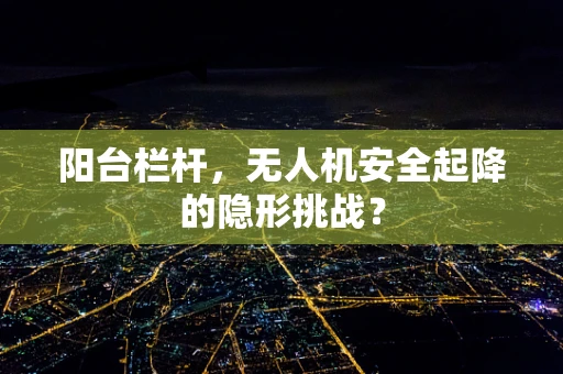 阳台栏杆，无人机安全起降的隐形挑战？