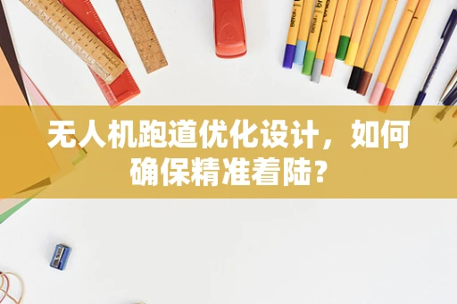 无人机跑道优化设计，如何确保精准着陆？