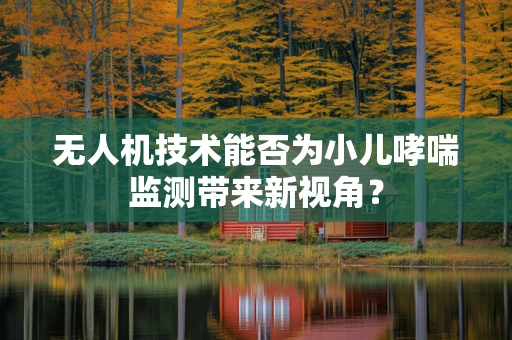 无人机技术能否为小儿哮喘监测带来新视角？