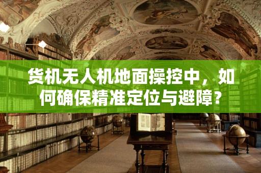 货机无人机地面操控中，如何确保精准定位与避障？