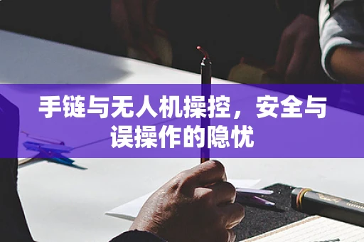手链与无人机操控，安全与误操作的隐忧