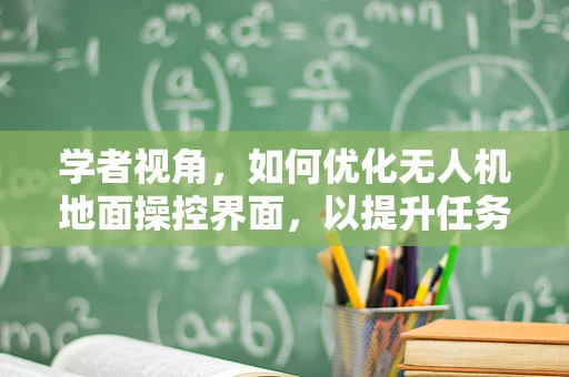 学者视角，如何优化无人机地面操控界面，以提升任务执行效率？