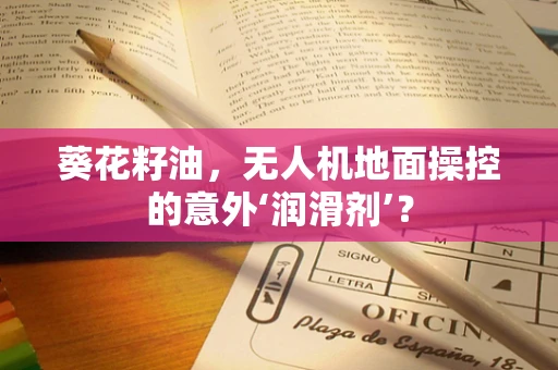 葵花籽油，无人机地面操控的意外‘润滑剂’？