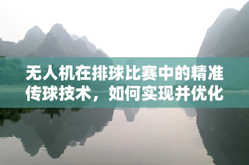 无人机在排球比赛中的精准传球技术，如何实现并优化？
