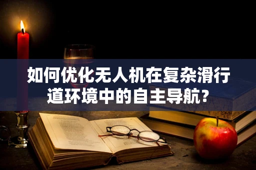 如何优化无人机在复杂滑行道环境中的自主导航？