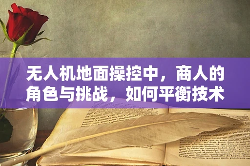 无人机地面操控中，商人的角色与挑战，如何平衡技术与商业利益？