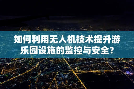 如何利用无人机技术提升游乐园设施的监控与安全？