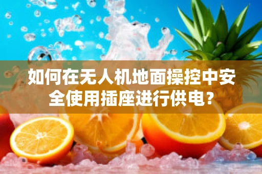 如何在无人机地面操控中安全使用插座进行供电？
