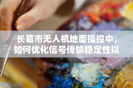 长葛市无人机地面操控中，如何优化信号传输稳定性以应对复杂地形挑战？