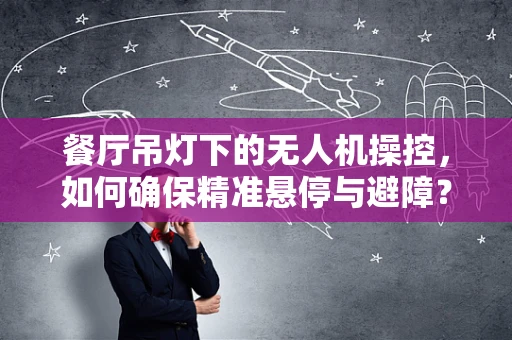 餐厅吊灯下的无人机操控，如何确保精准悬停与避障？