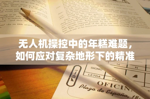 无人机操控中的年糕难题，如何应对复杂地形下的精准操控？
