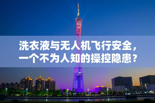 洗衣液与无人机飞行安全，一个不为人知的操控隐患？
