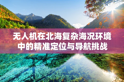 无人机在北海复杂海况环境中的精准定位与导航挑战