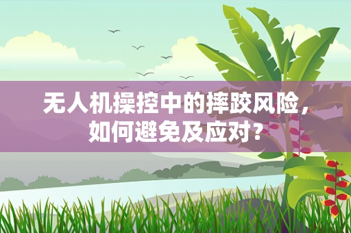 无人机操控中的摔跤风险，如何避免及应对？