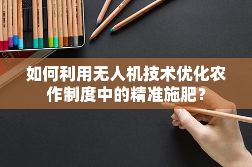如何利用无人机技术优化农作制度中的精准施肥？