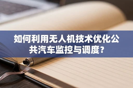 如何利用无人机技术优化公共汽车监控与调度？