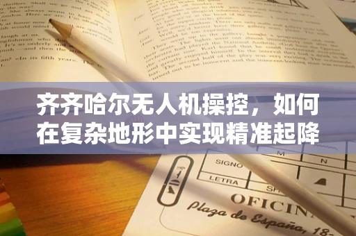 齐齐哈尔无人机操控，如何在复杂地形中实现精准起降？