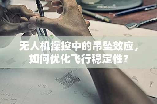 无人机操控中的吊坠效应，如何优化飞行稳定性？