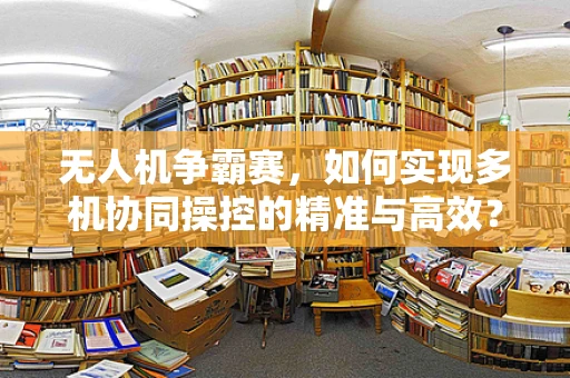 无人机争霸赛，如何实现多机协同操控的精准与高效？