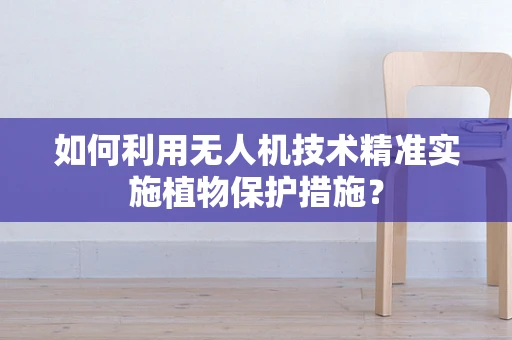 如何利用无人机技术精准实施植物保护措施？