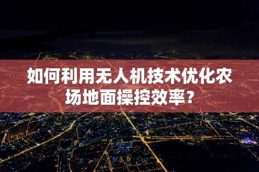 如何利用无人机技术优化农场地面操控效率？