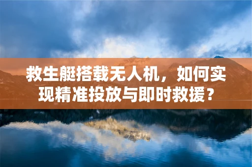 救生艇搭载无人机，如何实现精准投放与即时救援？