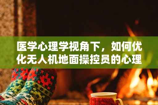 医学心理学视角下，如何优化无人机地面操控员的心理健康？