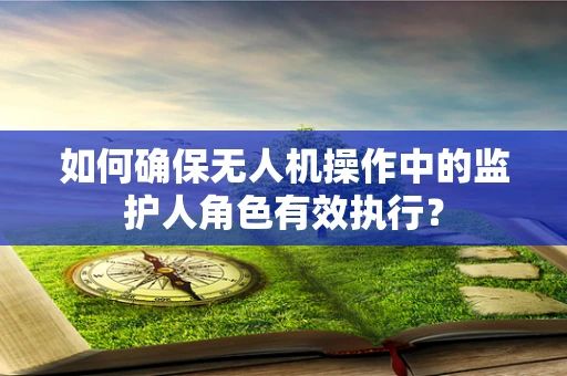 如何确保无人机操作中的监护人角色有效执行？