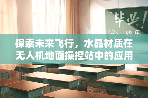 探索未来飞行，水晶材质在无人机地面操控站中的应用潜力
