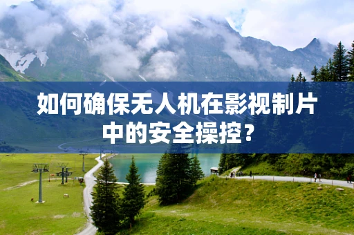 如何确保无人机在影视制片中的安全操控？
