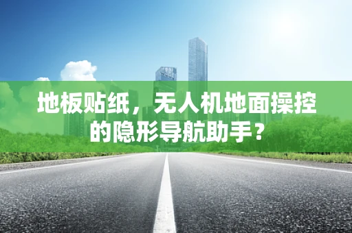 地板贴纸，无人机地面操控的隐形导航助手？